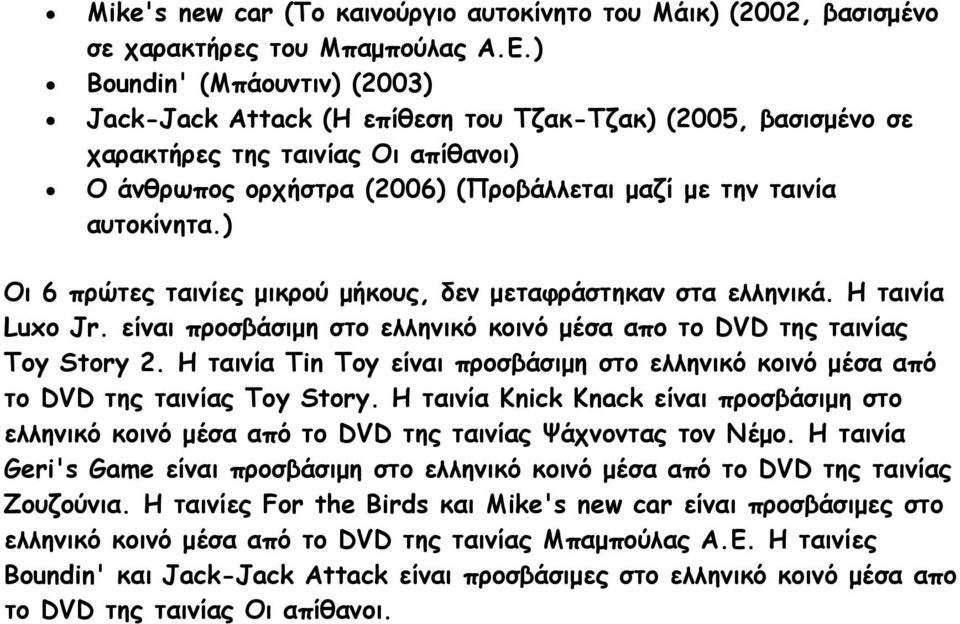 ) Οι 6 πρώτες ταινίες μικρού μήκους, δεν μεταφράστηκαν στα ελληνικά. Η ταινία Luxo Jr. είναι προσβάσιμη στο ελληνικό κοινό μέσα απο το DVD της ταινίας Toy Story 2.
