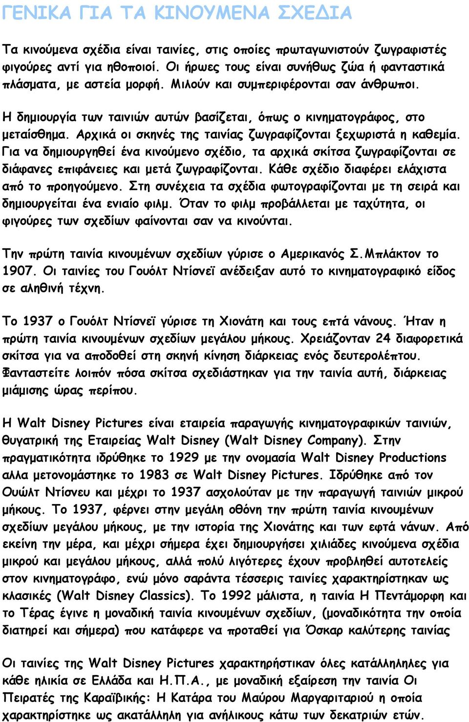 Αρχικά οι σκηνές της ταινίας ζωγραφίζονται ξεχωριστά η καθεμία. Για να δημιουργηθεί ένα κινούμενο σχέδιο, τα αρχικά σκίτσα ζωγραφίζονται σε διάφανες επιφάνειες και μετά ζωγραφίζονται.