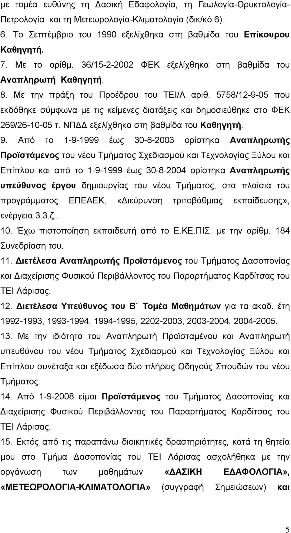 5758/12-9-05 που εκδόθηκε σύμφωνα με τις κείμενες διατάξεις και δημοσιεύθηκε στο ΦΕΚ 269/26-10-05 τ. ΝΠΔΔ εξελίχθηκα στη βαθμίδα του Καθηγητή. 9.