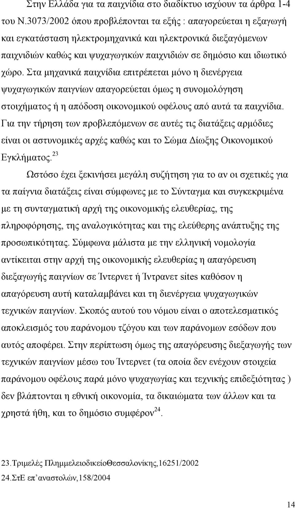 Στα µηχανικά παιχνίδια επιτρέπεται µόνο η διενέργεια ψυχαγωγικών παιγνίων απαγορεύεται όµως η συνοµολόγηση στοιχήµατος ή η απόδοση οικονοµικού οφέλους από αυτά τα παιχνίδια.