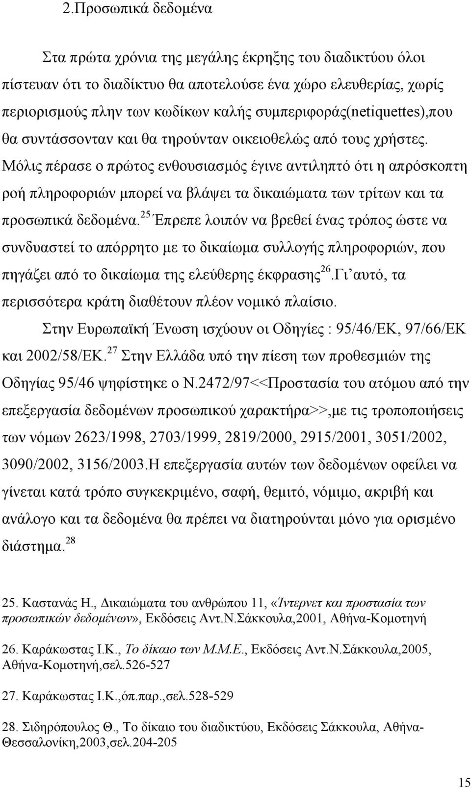 Μόλις πέρασε ο πρώτος ενθουσιασµός έγινε αντιληπτό ότι η απρόσκοπτη ροή πληροφοριών µπορεί να βλάψει τα δικαιώµατα των τρίτων και τα προσωπικά δεδοµένα.