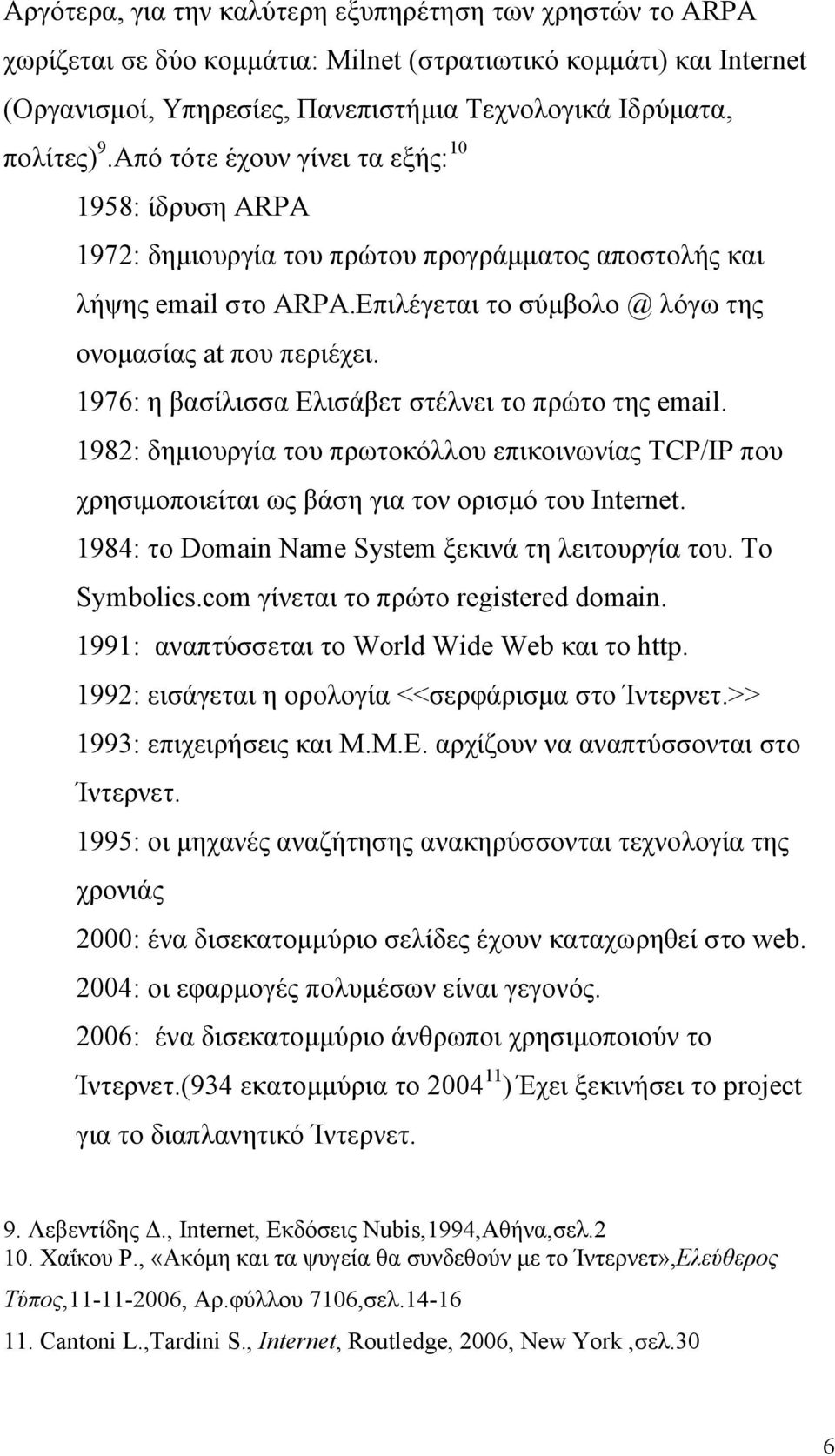 1976: η βασίλισσα Ελισάβετ στέλνει το πρώτο της email. 1982: δηµιουργία του πρωτοκόλλου επικοινωνίας TCP/IP που χρησιµοποιείται ως βάση για τον ορισµό του Internet.