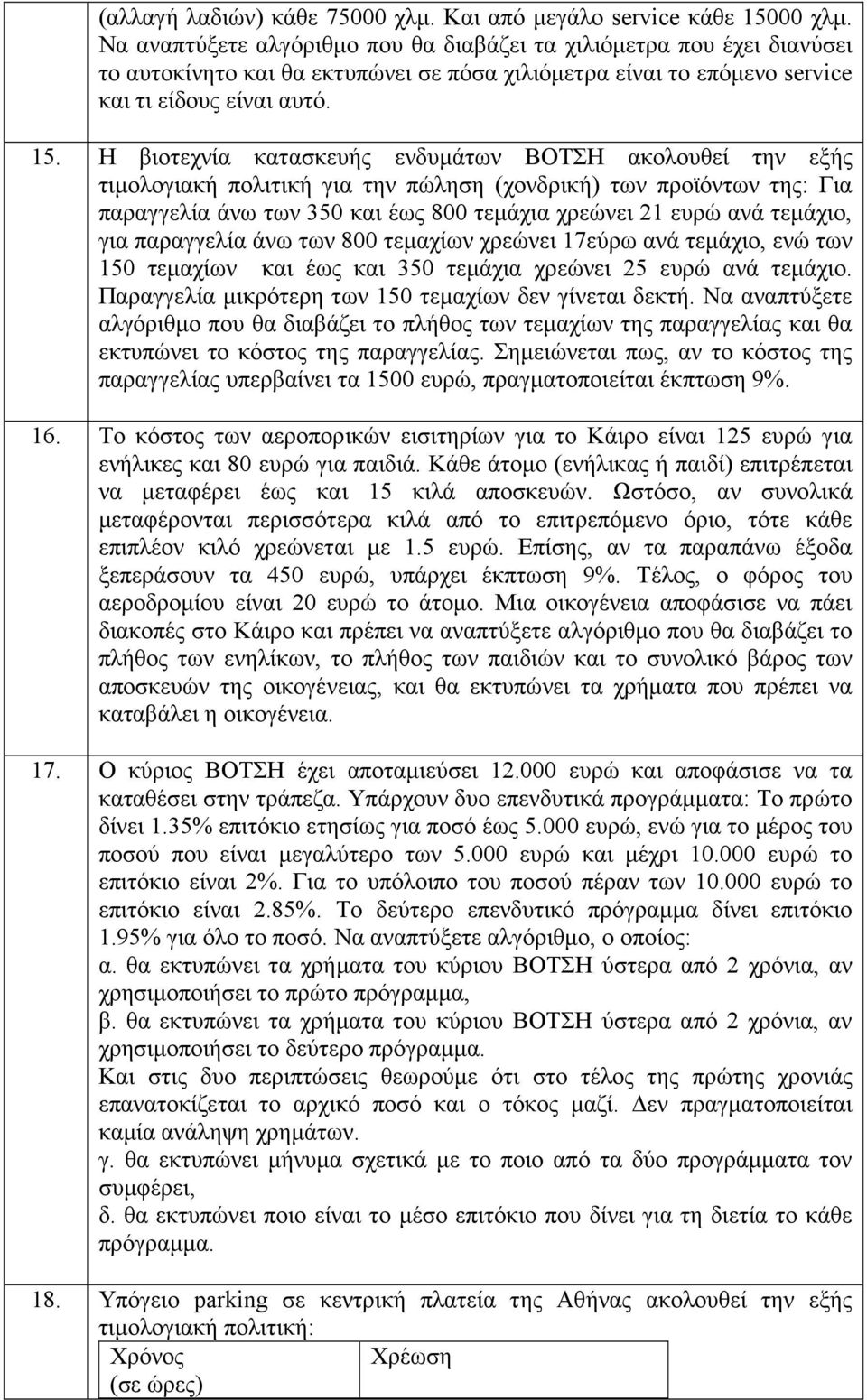 Η βιοτεχνία κατασκευής ενδυµάτων BΟΤΣΗ ακολουθεί την εξής τιµολογιακή πολιτική για την πώληση (χονδρική) των προϊόντων της: Για παραγγελία άνω των 350 και έως 800 τεµάχια χρεώνει 21 ευρώ ανά τεµάχιο,