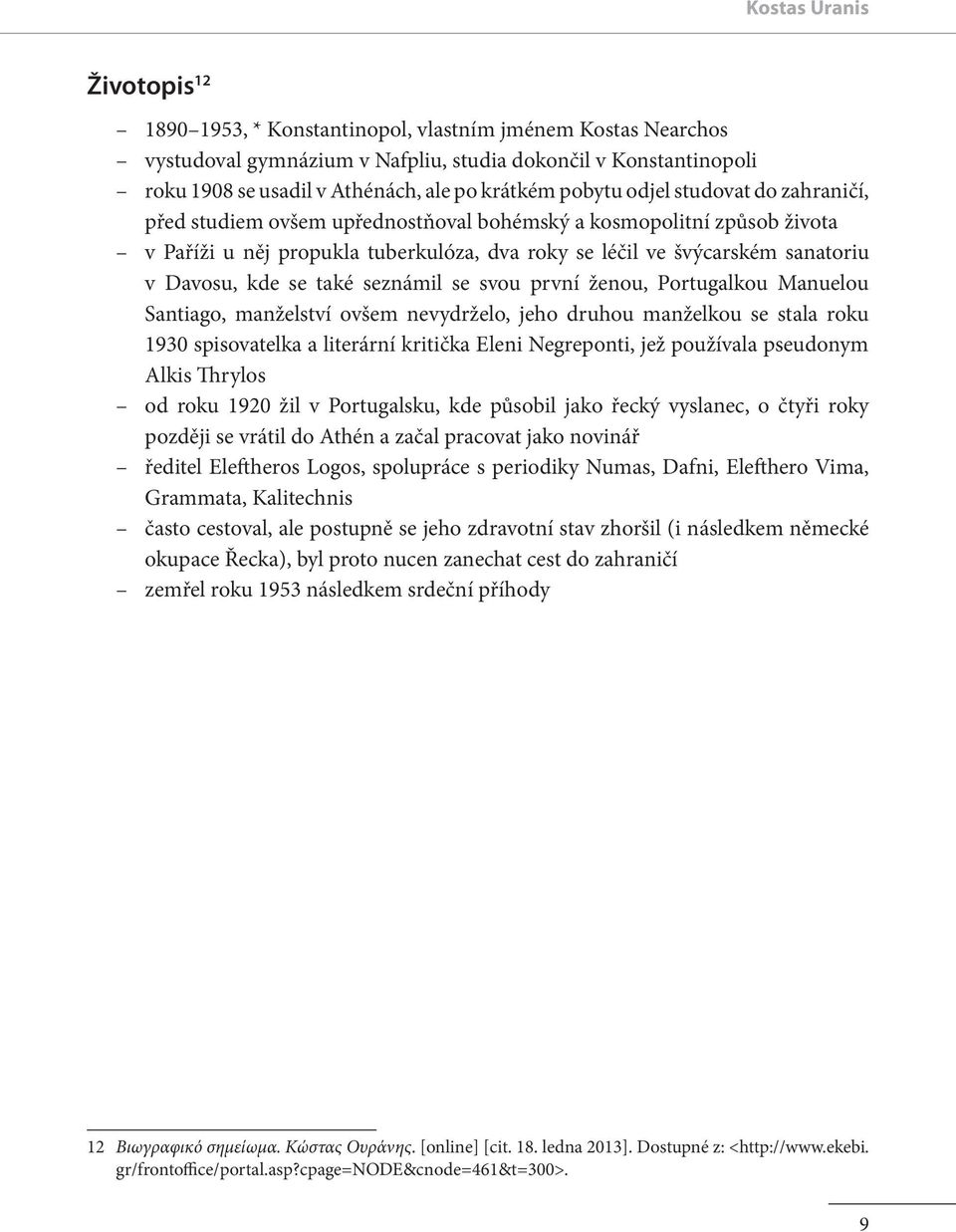 Davosu, kde se také seznámil se svou první ženou, Portugalkou Manuelou Santiago, manželství ovšem nevydrželo, jeho druhou manželkou se stala roku 1930 spisovatelka a literární kritička Eleni
