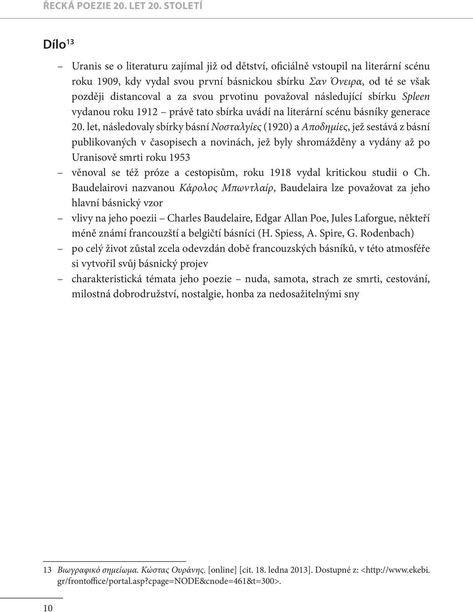 za svou prvotinu považoval následující sbírku Spleen vydanou roku 1912 právě tato sbírka uvádí na literární scénu básníky generace 20.