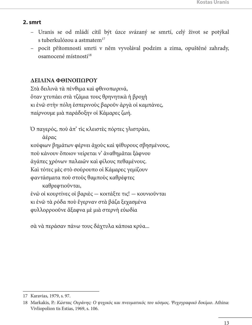 místnosti 18 ΔΕΙΛΙΝΑ ΦΘΙΝΟΠΩΡΟΥ Στὰ δειλινὰ τὰ πένθιμα καὶ φθινοπωρινά, ὅταν χτυπάει στὰ τζάμια τους θρηνητικὰ ἡ βροχὴ κι ἐνῶ στὴν πόλη ἑσπερινοὺς βαροῦν ἀργὰ οἱ καμπάνες, παίρνουμε μιὰ παράδοξην οἱ