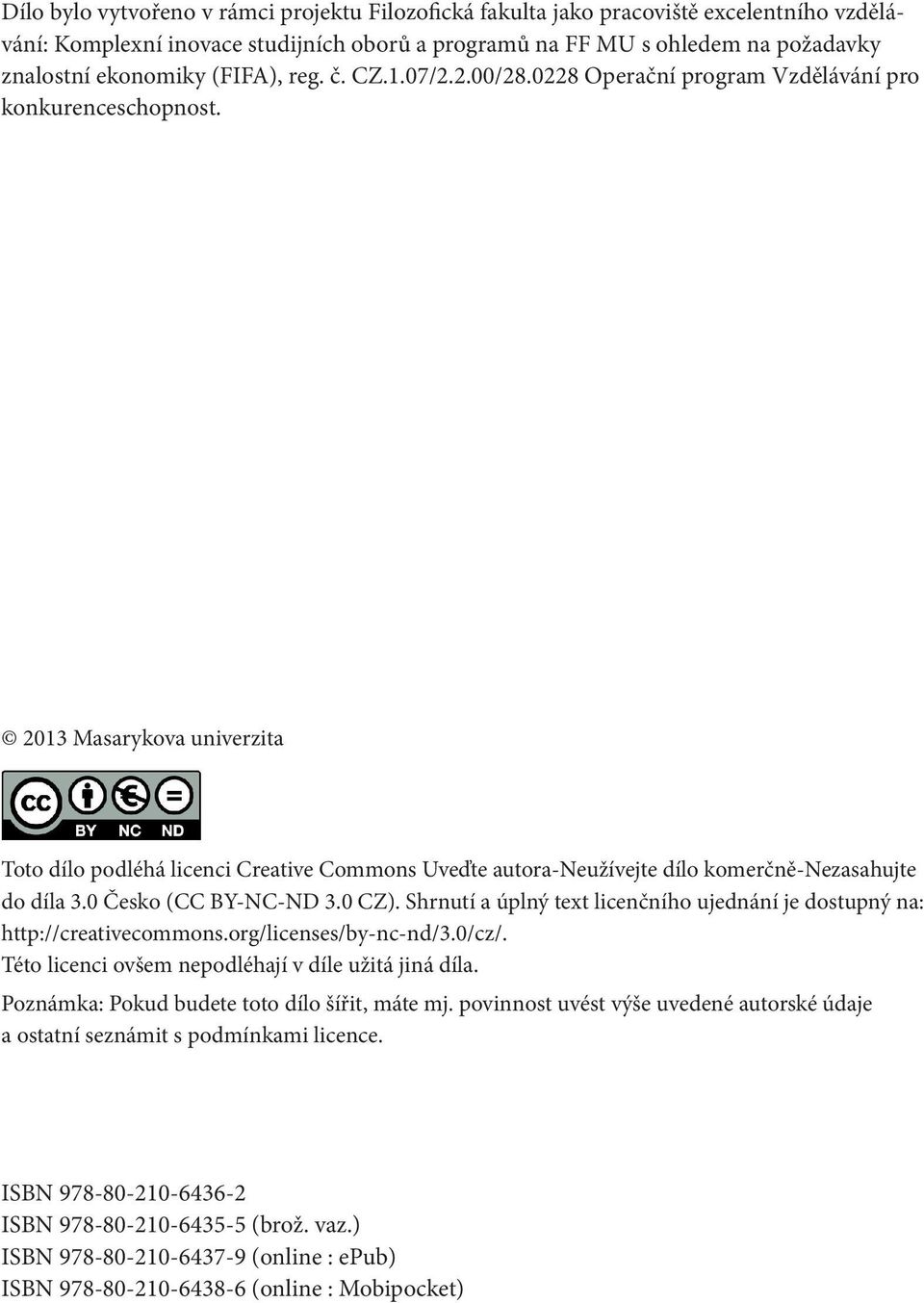 2013 Masarykova univerzita Toto dílo podléhá licenci Creative Commons Uveďte autora-neužívejte dílo komerčně-nezasahujte do díla 3.0 Česko (CC BY-NC-ND 3.0 CZ).