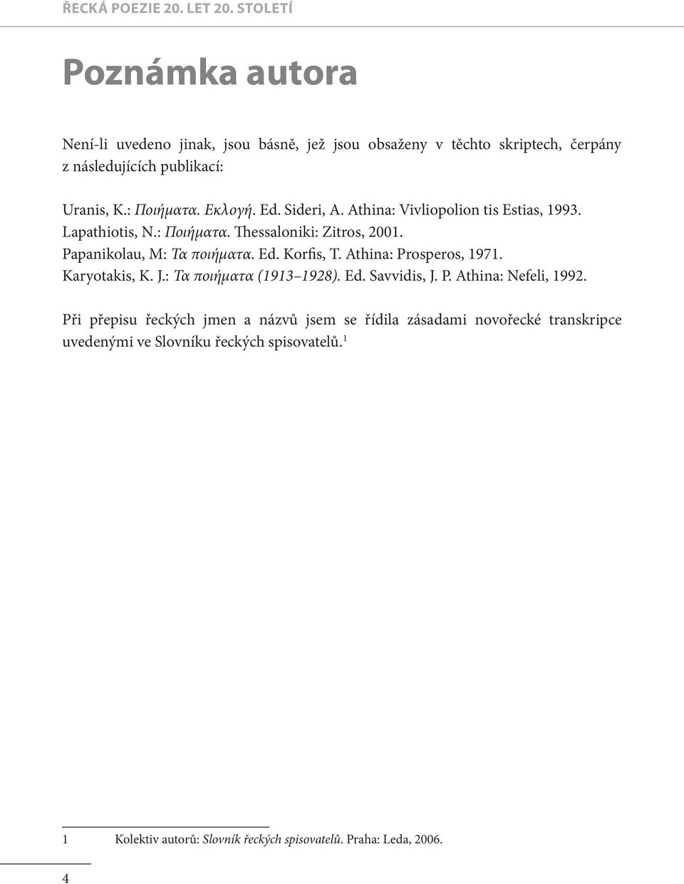 Ed. Sideri, A. Athina: Vivliopolion tis Estias, 1993. Lapathiotis, N.: Ποιήματα. Thessaloniki: Zitros, 2001. Papanikolau, M: Τα ποιήματα. Ed. Korfis, T.
