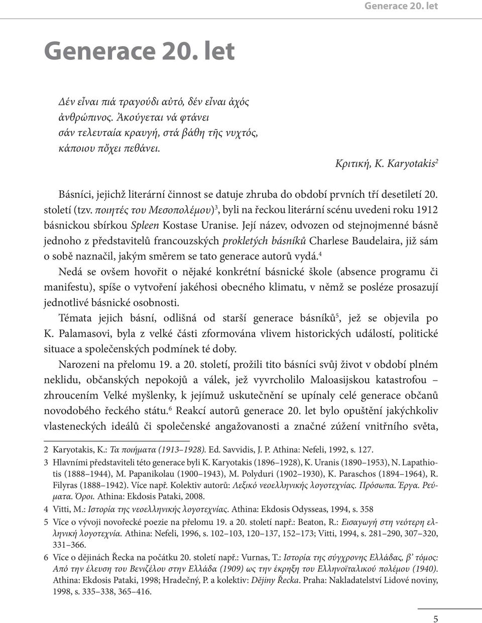 ποιητές του Μεσοπολέμου) 3, byli na řeckou literární scénu uvedeni roku 1912 básnickou sbírkou Spleen Kostase Uranise.