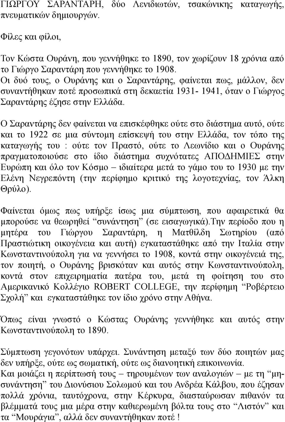 Οι δυό τους, ο Ουράνης και ο Σαραντάρης, φαίνεται πως, μάλλον, δεν συναντήθηκαν ποτέ προσωπικά στη δεκαετία 1931-1941, όταν ο Γιώργος Σαραντάρης έζησε στην Ελλάδα.