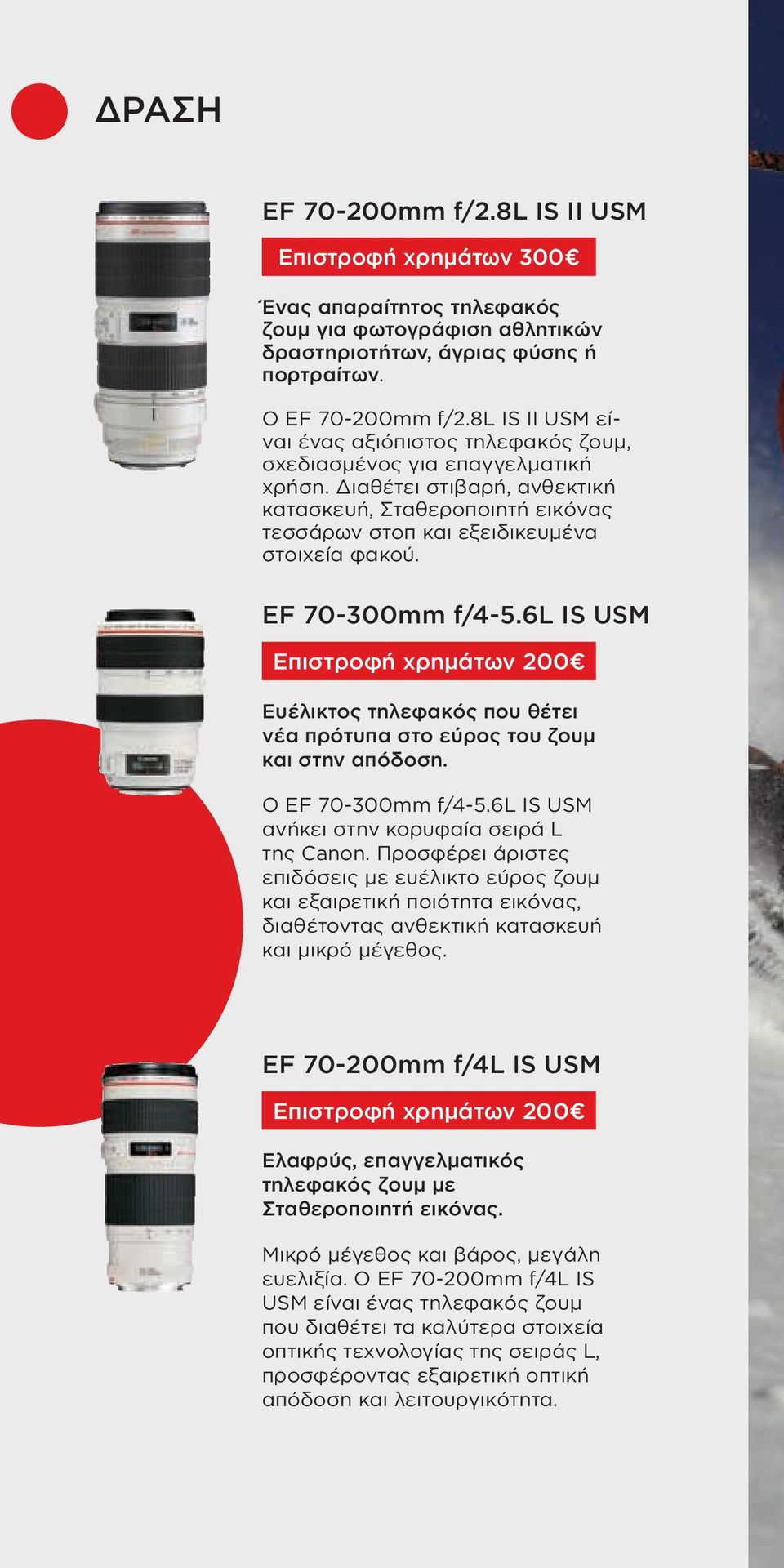 EF 70-300mm f/4-5.6l IS USM Επιστροφή χρημάτων 200 Ευέλικτος τηλεφακός που θέτει νέα πρότυπα στο εύρος του ζουμ και στην απόδοση. Ο EF 70-300mm f/4-5.6l IS USM ανήκει στην κορυφαία σειρά L της Canon.