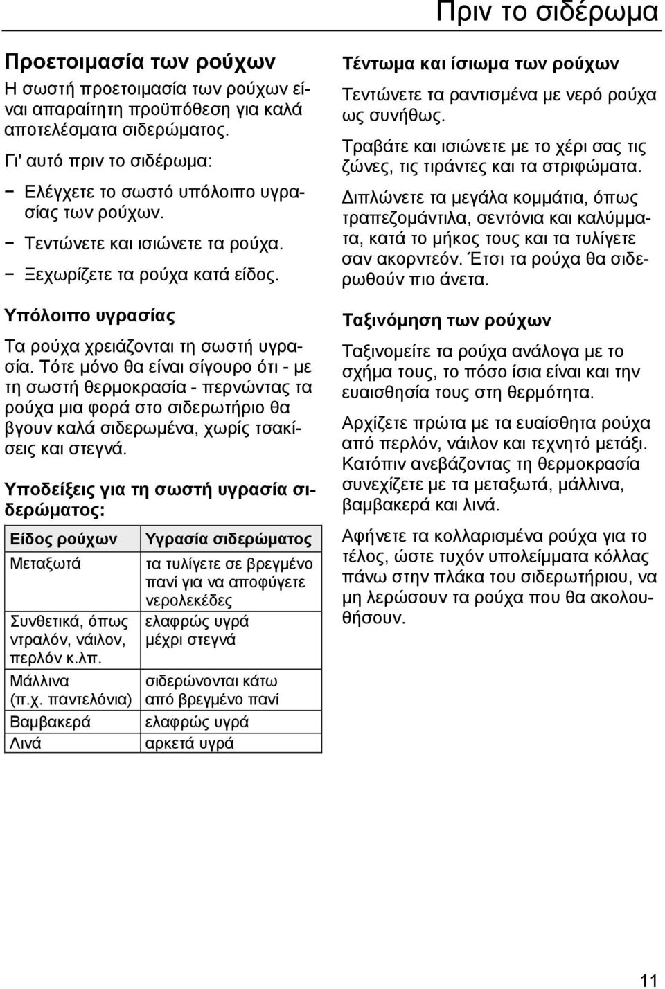 Τότε μόνο θα είναι σίγουρο ότι - με τη σωστή θερμοκρασία - περνώντας τα ρούχα μια φορά στο σιδερωτήριο θα βγουν καλά σιδερωμένα, χωρίς τσακίσεις και στεγνά.