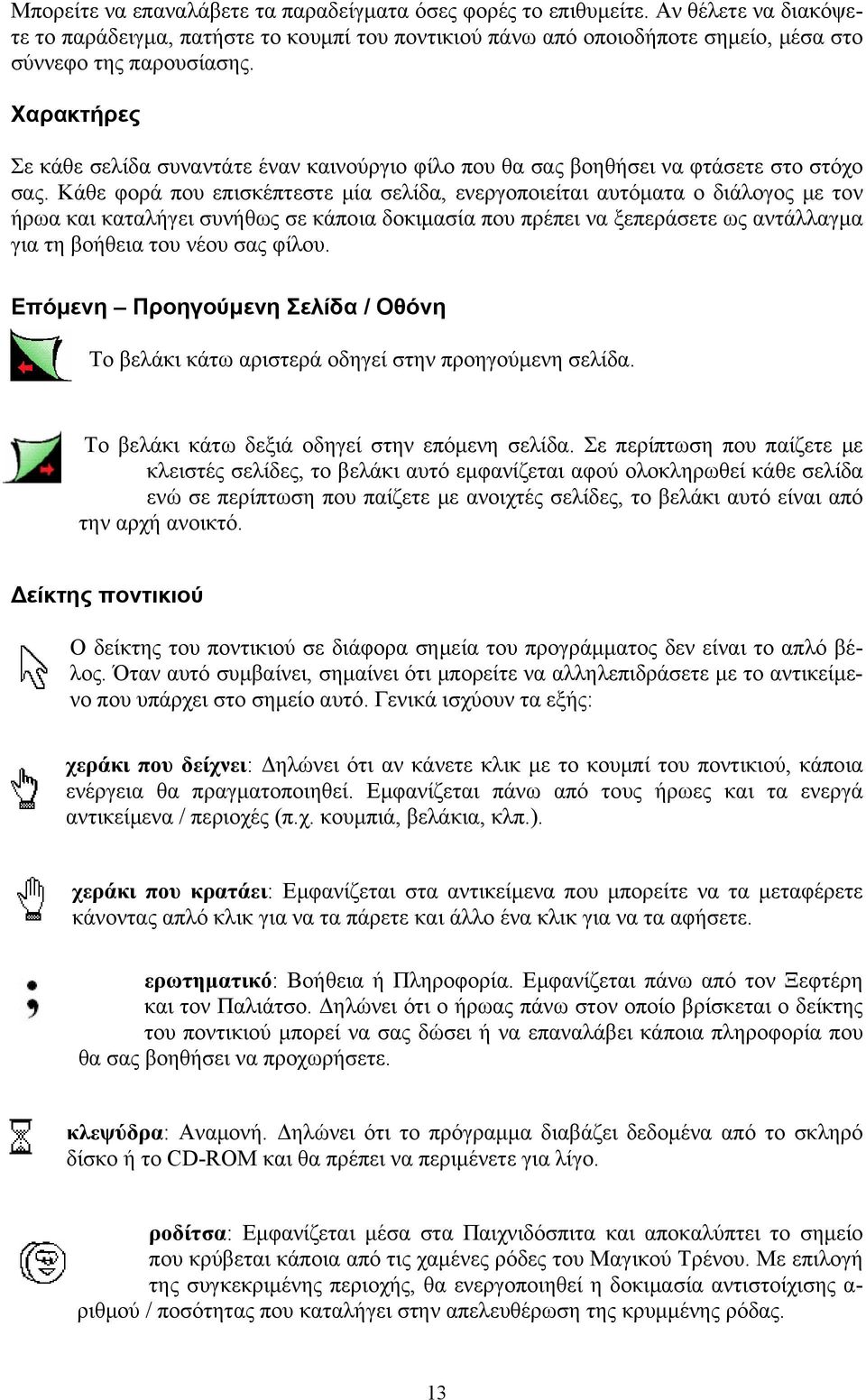 Κάθε φορά που επισκέπτεστε μία σελίδα, ενεργοποιείται αυτόματα ο διάλογος με τον ήρωα και καταλήγει συνήθως σε κάποια δοκιμασία που πρέπει να ξεπεράσετε ως αντάλλαγμα για τη βοήθεια του νέου σας