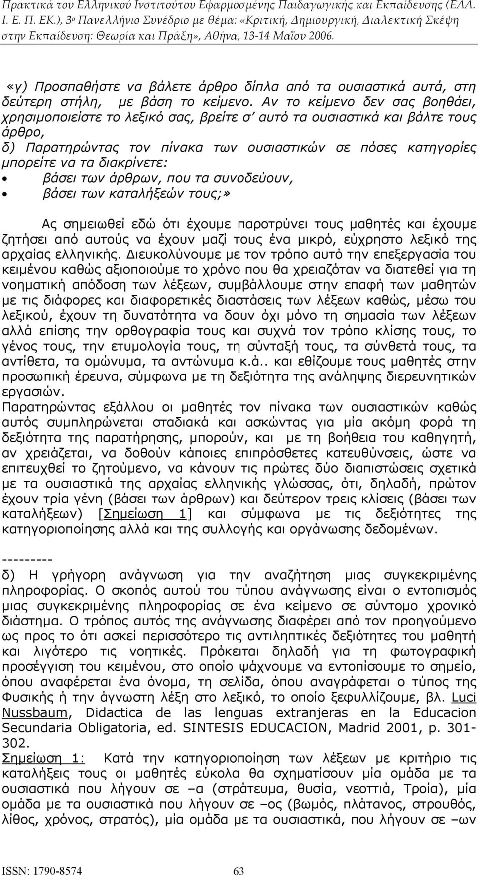 διακρίνετε: βάσει των άρθρων, που τα συνοδεύουν, βάσει των καταλήξεών τους;» Ας σημειωθεί εδώ ότι έχουμε παροτρύνει τους μαθητές και έχουμε ζητήσει από αυτούς να έχουν μαζί τους ένα μικρό, εύχρηστο