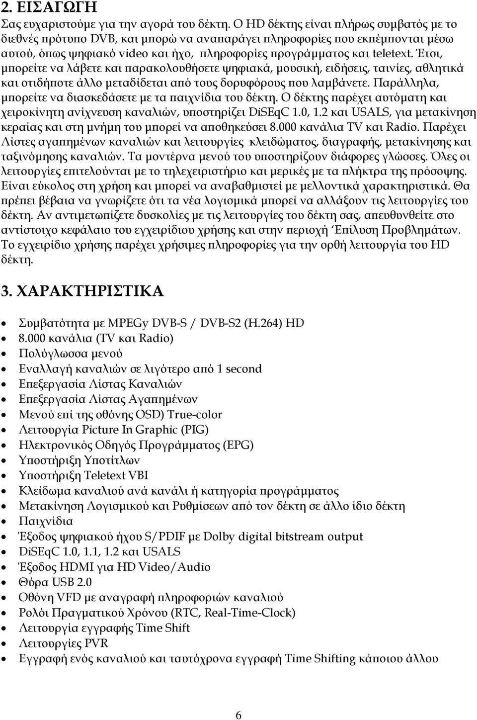 Έτσι, μπορείτε να λάβετε και παρακολουθήσετε ψηφιακά, μουσική, ειδήσεις, ταινίες, αθλητικά και οτιδήποτε άλλο μεταδίδεται από τους δορυφόρους που λαμβάνετε.