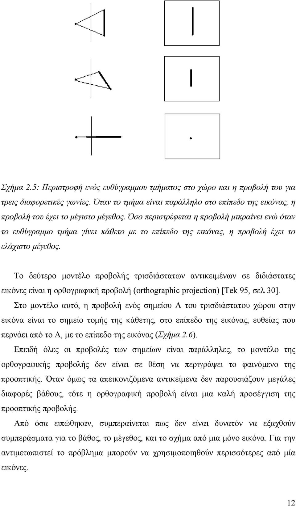 Το δεύτερο µοντέλο προβολής τρισδιάστατων αντικειµένων σε διδιάστατες εικόνες είναι η ορθογραφική προβολή (orthographic projection) [Tek 95, σελ 30].