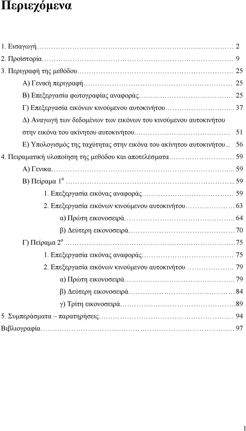 Πειραµατική υλοποίηση της µεθόδου και αποτελέσµατα. 59 Α) Γενικα... 59 Β) Πείραµα 1 ο... 59 1. Επεξεργασία εικόνας αναφοράς 59 2. Επεξεργασία εικόνων κινούµενου αυτοκινήτου 63 α) Πρώτη εικονοσειρά.