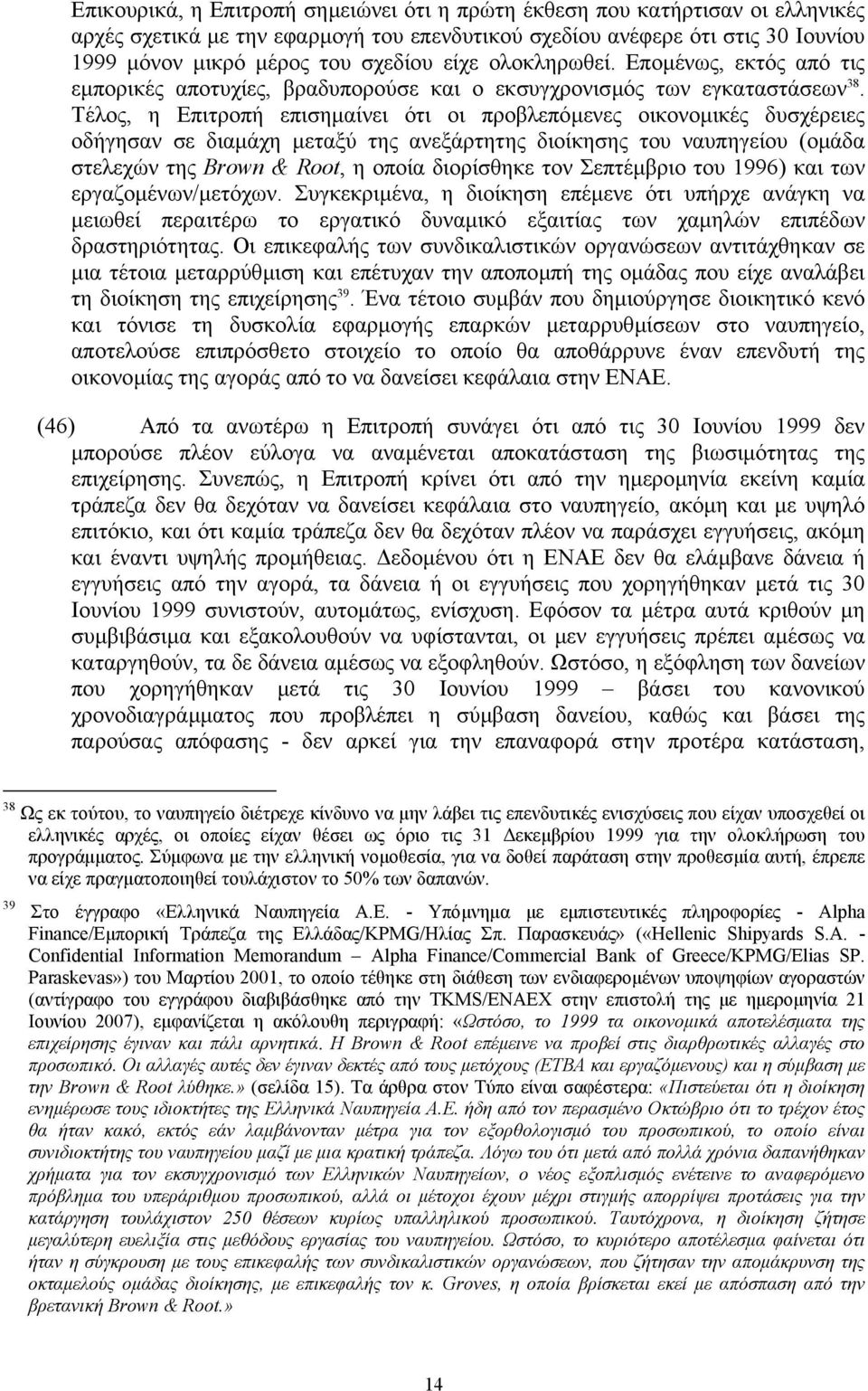 Τέλος, η Επιτροπή επισηµαίνει ότι οι προβλεπόµενες οικονοµικές δυσχέρειες οδήγησαν σε διαµάχη µεταξύ της ανεξάρτητης διοίκησης του ναυπηγείου (οµάδα στελεχών της Brown & Root, η οποία διορίσθηκε τον