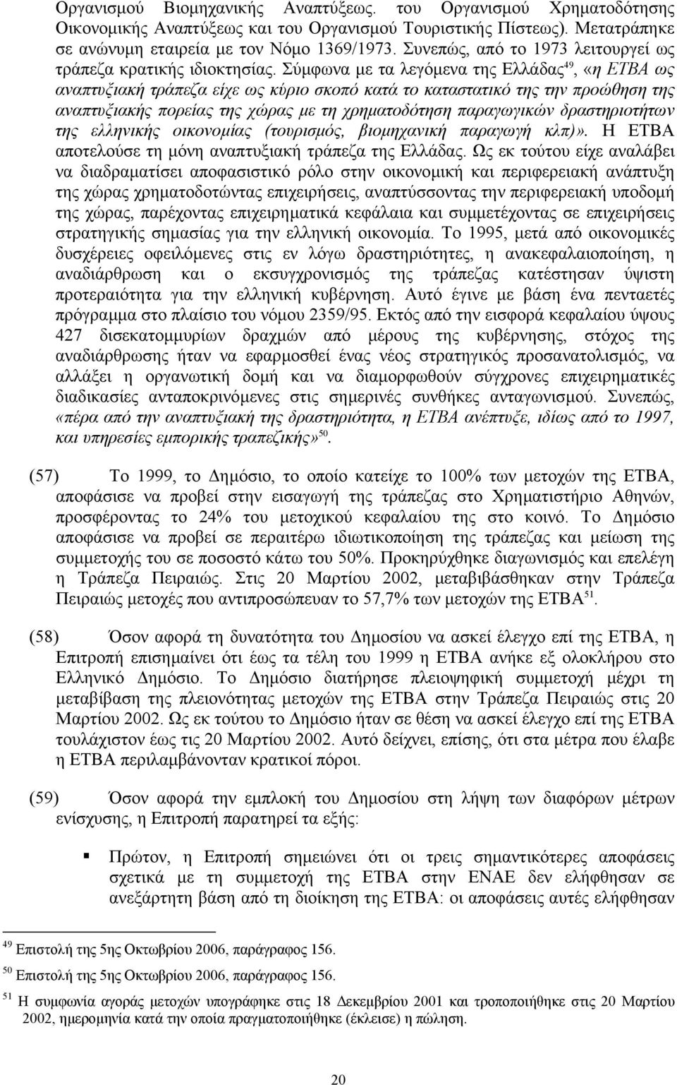 Σύµφωνα µε τα λεγόµενα της Ελλάδας 49, «η ΕΤΒΑ ως αναπτυξιακή τράπεζα είχε ως κύριο σκοπό κατά το καταστατικό της την προώθηση της αναπτυξιακής πορείας της χώρας µε τη χρηµατοδότηση παραγωγικών