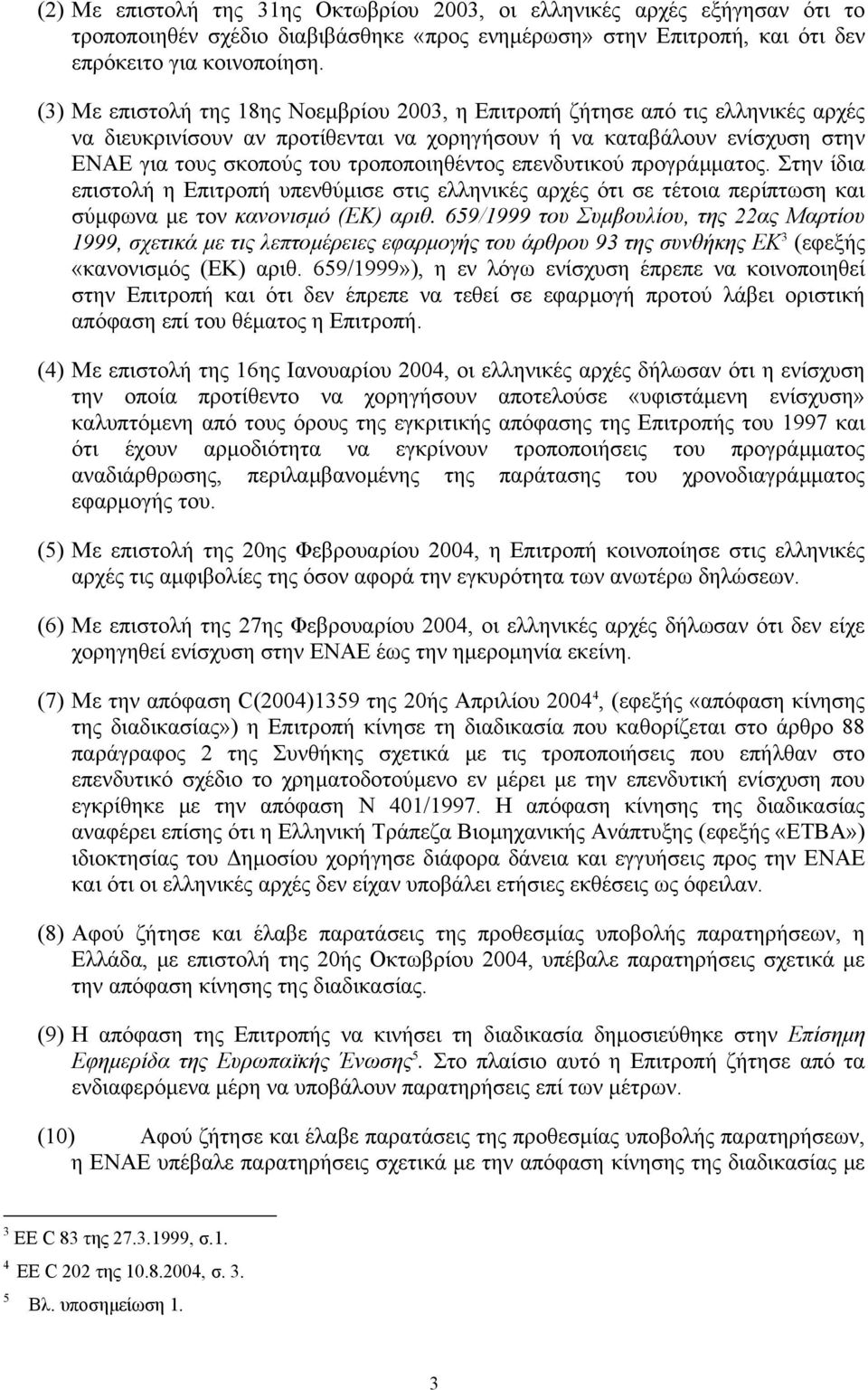 τροποποιηθέντος επενδυτικού προγράµµατος. Στην ίδια επιστολή η Επιτροπή υπενθύµισε στις ελληνικές αρχές ότι σε τέτοια περίπτωση και σύµφωνα µε τον κανονισµό (ΕΚ) αριθ.