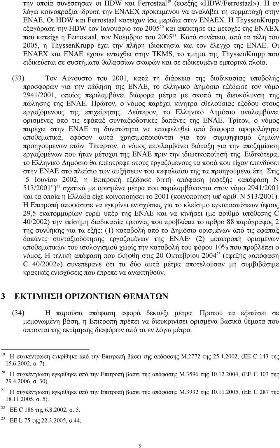 Κατά συνέπεια, από τα τέλη του 2005, η ThyssenKrupp έχει την πλήρη ιδιοκτησία και τον έλεγχο της ΕΝΑΕ.