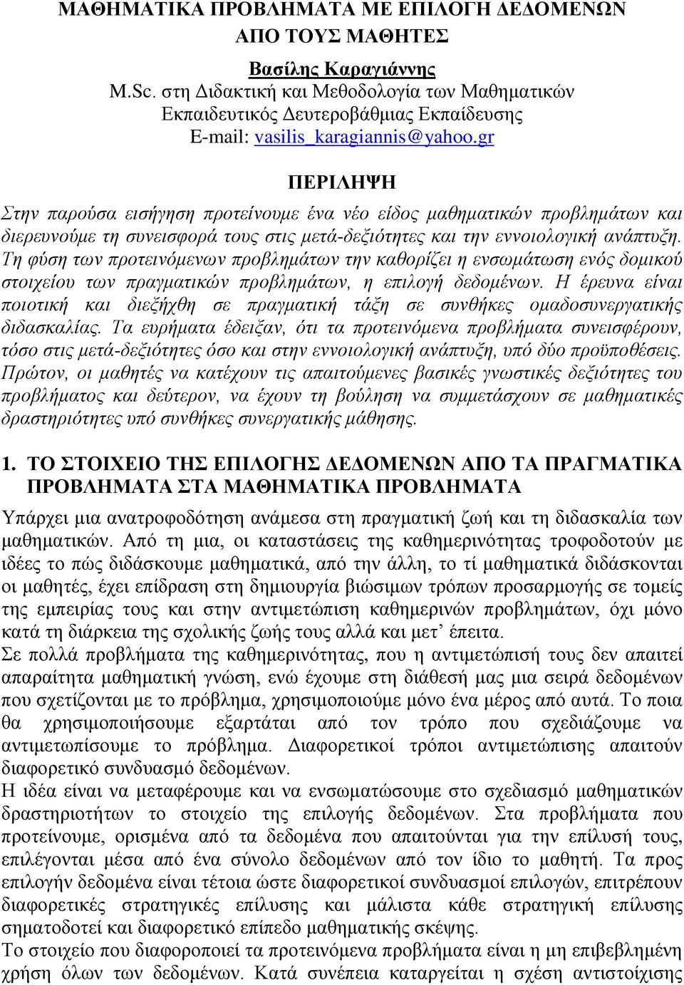 gr ΠΕΡΙΛΗΨΗ Στην παρούσα εισήγηση προτείνουμε ένα νέο είδος μαθηματικών προβλημάτων και διερευνούμε τη συνεισφορά τους στις μετά-δεξιότητες και την εννοιολογική ανάπτυξη.