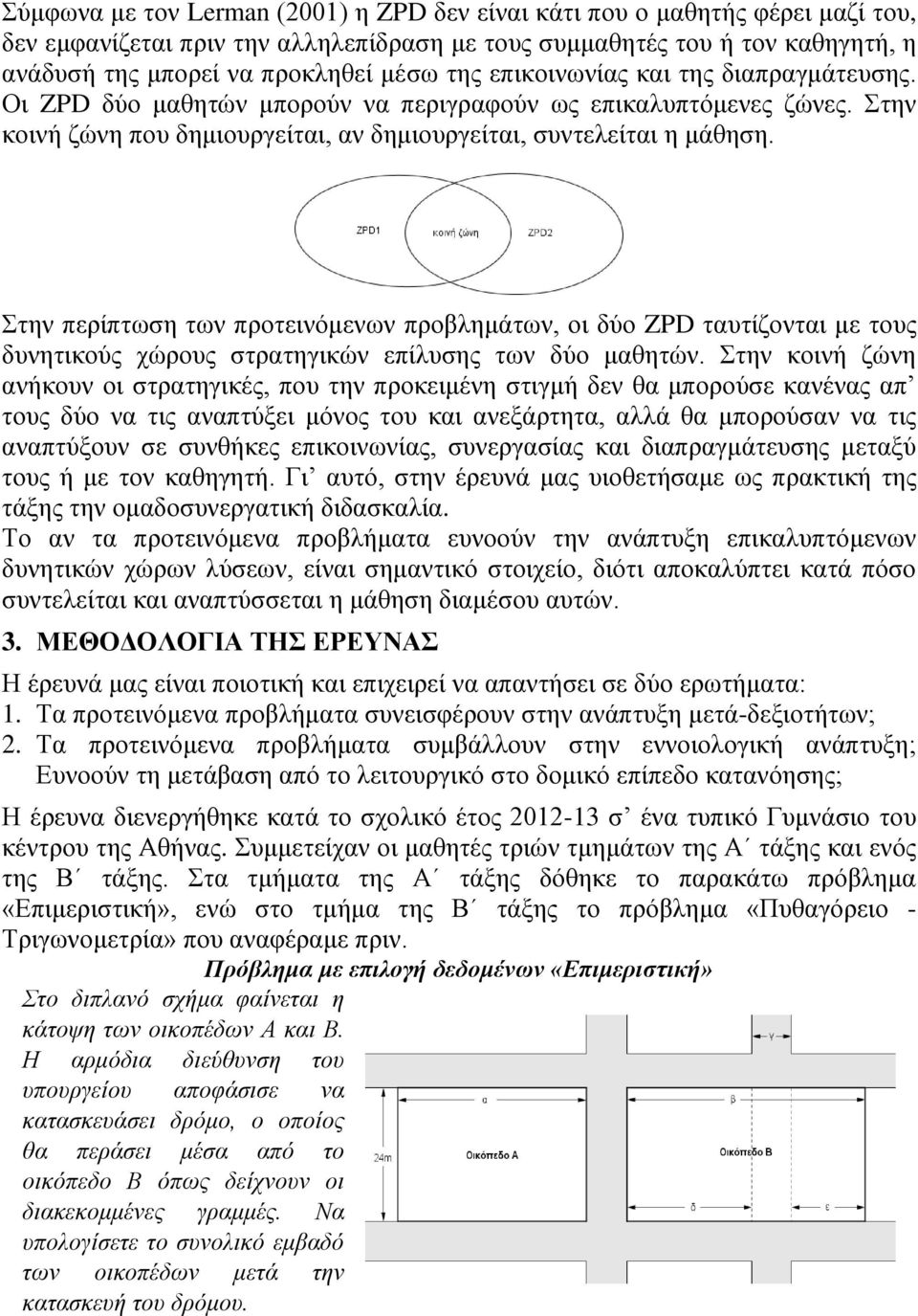 Στην περίπτωση των προτεινόμενων προβλημάτων, οι δύο ZPD ταυτίζονται με τους δυνητικούς χώρους στρατηγικών επίλυσης των δύο μαθητών.