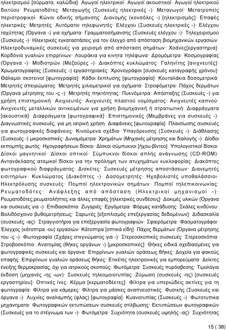 Τηλεχειρισμού (Συσκευές -) Ηλεκτρικές εγκαταστάσεις για τον έλεγχο από απόσταση βιομηχανικών εργασιών Ηλεκτροδυναμικές συσκευές για χειρισμό από απόσταση σημάτων Χοάνες[εργαστηρια] Κορδόνια γυαλιών