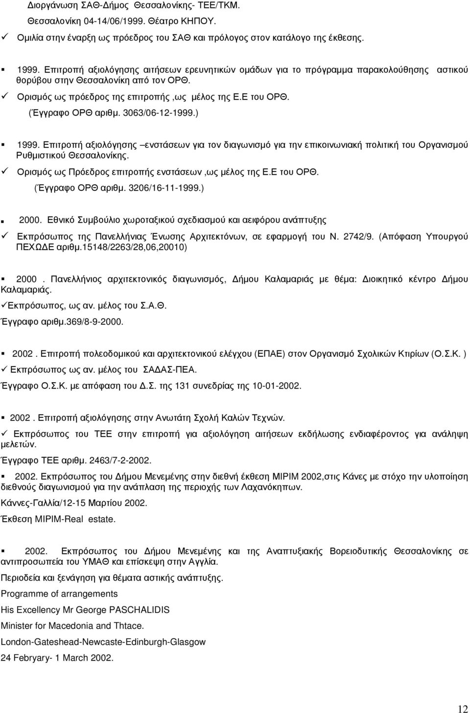 (Έγγραφο ΟΡΘ αριθµ. 3063/06-12-1999.) 1999. Επιτροπή αξιολόγησης ενστάσεων για τον διαγωνισµό για την επικοινωνιακή πολιτική του Οργανισµού Ρυθµιστικού Θεσσαλονίκης.