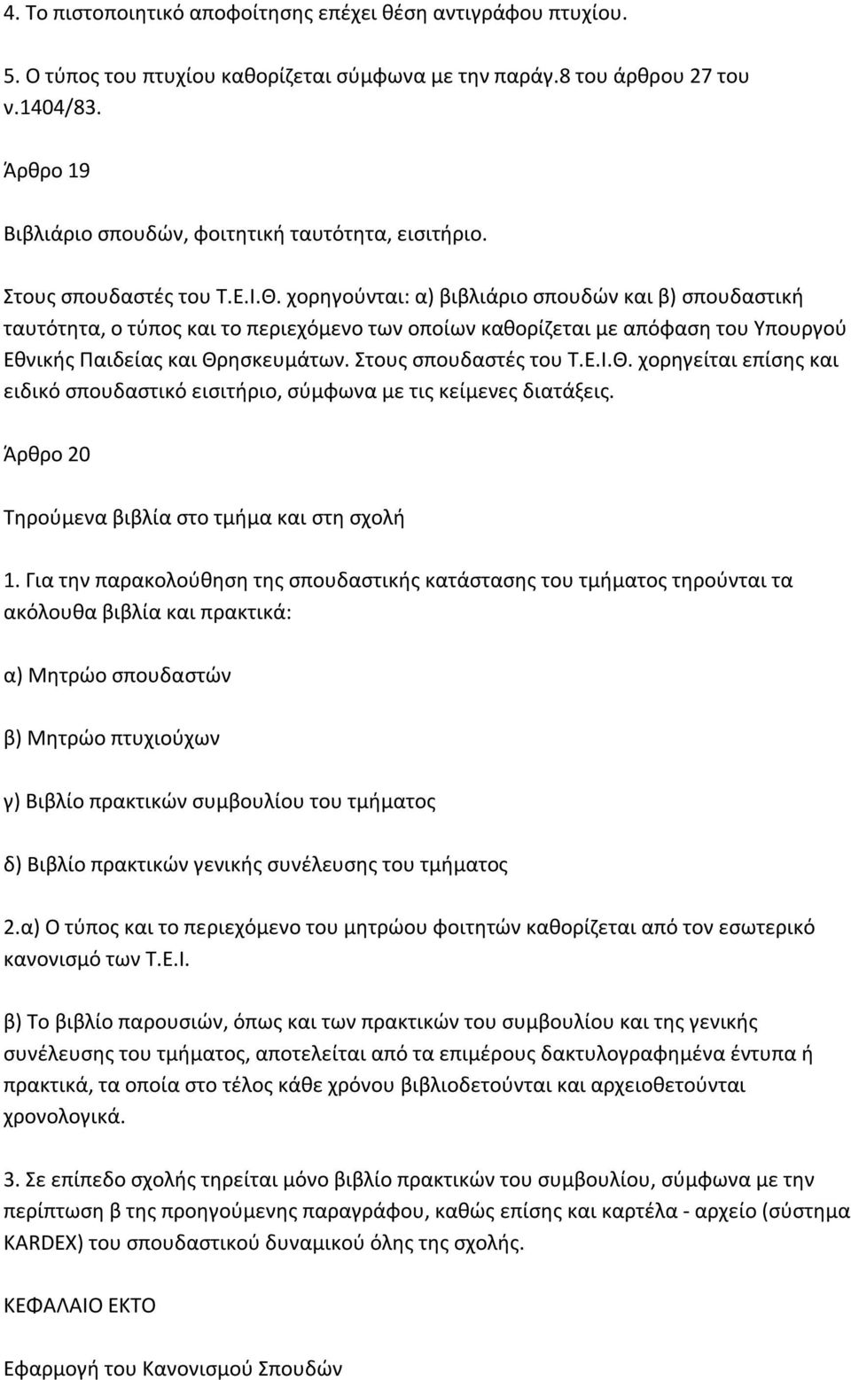 χορηγούνται: α) βιβλιάριο σπουδών και β) σπουδαστική ταυτότητα, ο τύπος και το περιεχόμενο των οποίων καθορίζεται με απόφαση του Υπουργού Εθνικής Παιδείας και Θρησκευμάτων. Στους σπουδαστές του Τ.Ε.Ι.