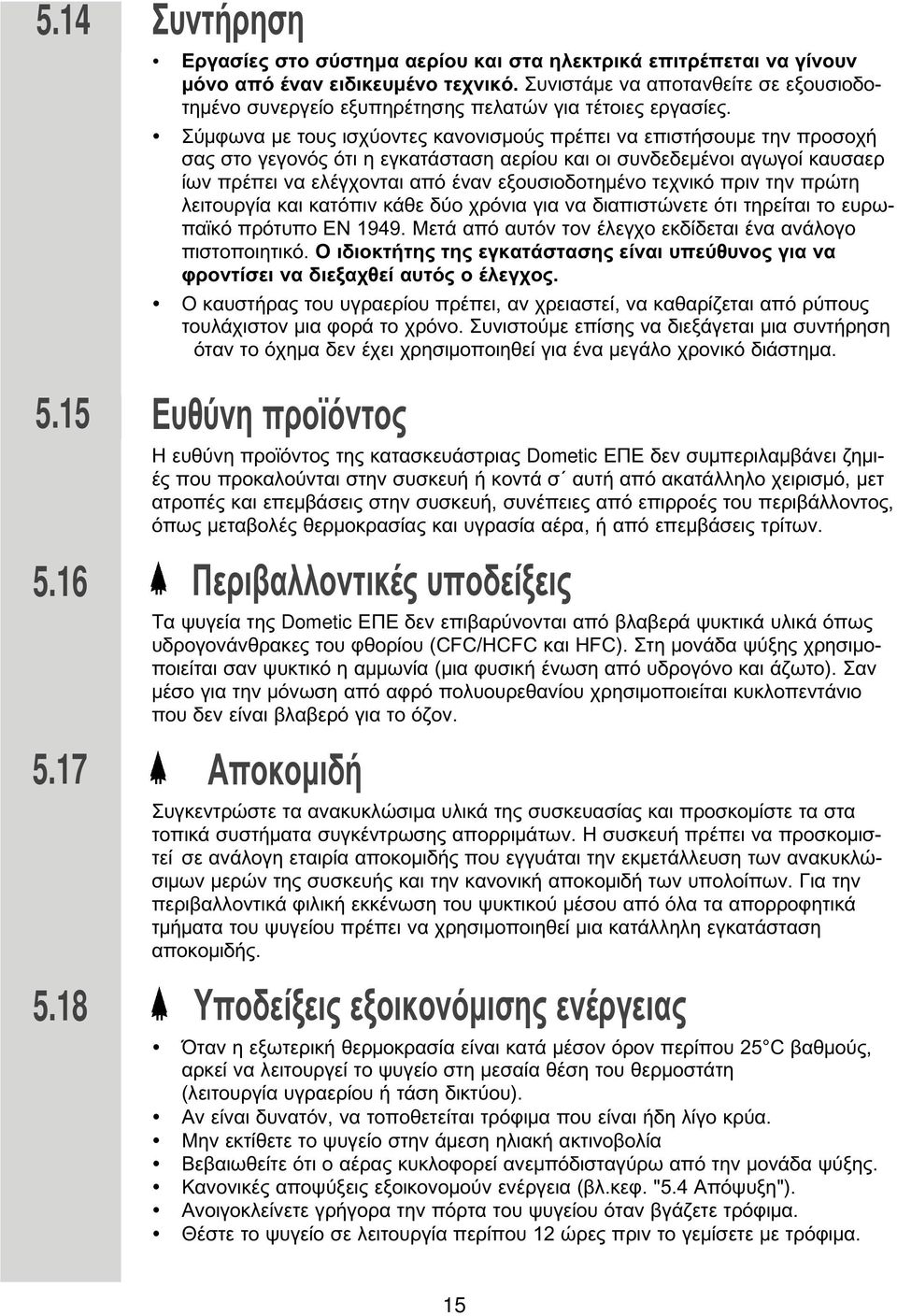 Σύ φωνα ε τους ισχύοντες κανονισ ούς πρέπει να επιστήσου ε την προσοχή σας στο γεγονός ότι η εγκατάσταση αερίου και οι συνδεδε ένοι αγωγοί καυσαερ ίων πρέπει να ελέγχονται από έναν εξουσιοδοτη ένο