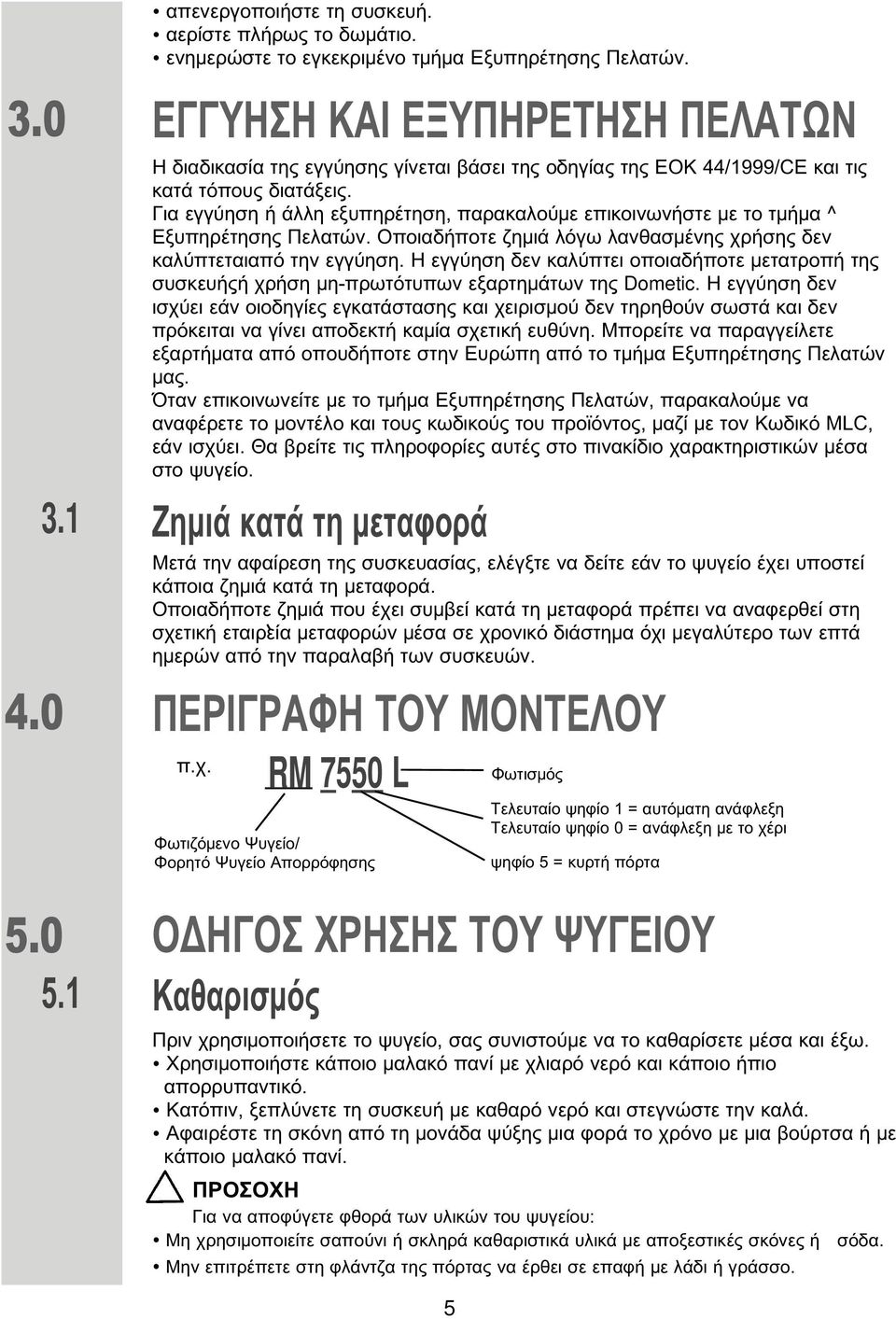 Για εγγύηση ή άλλη εξυπηρέτηση, παρακαλού ε επικοινωνήστε ε το τ ή α ^ Εξυπηρέτησης Πελατών. Οποιαδήποτε ζη ιά λόγω λανθασ ένης χρήσης δεν καλύπτεταιαπό την εγγύηση.