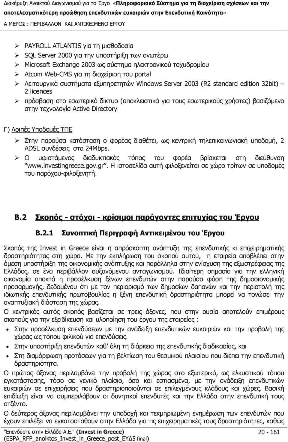 βασιζόμενο στην τεχνολογία Active Directory Γ) Λοιπές Υποδομές ΤΠΕ Στην παρούσα κατάσταση ο φορέας διαθέτει, ως κεντρική τηλεπικοινωνιακή υποδομή, 2 ADSL συνδέσεις στα 24Mbps.