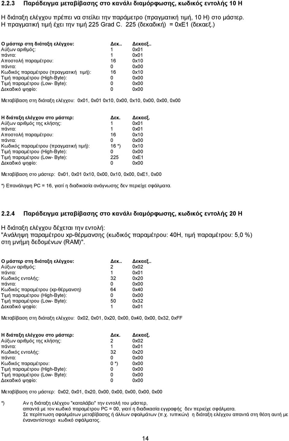 . Αύξων αριθμός: 1 0x01 πάντα: 1 0x01 Αποστολή : 16 0x10 πάντα: 0 Κωδικός (πραγματική τιμή): 16 0x10 Τιμή (High-Byte): 0 Τιμή (Low- Byte): 0 Δεκαδικό ψηφίο: 0 Μεταβίβαση στη διάταξη ελέγχου: 0x01,