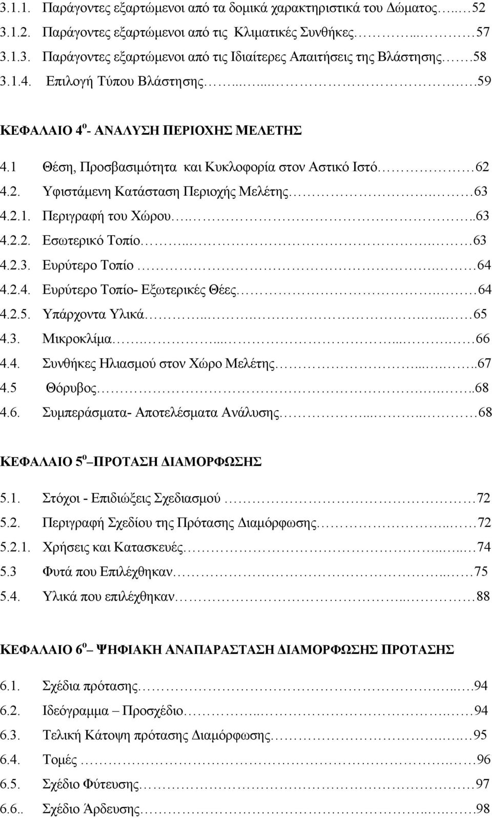 ..63 4.2.2. Εσωτερικό Τοπίο... 63 4.2.3. Ευρύτερο Τοπίο. 64 4.2.4. Ευρύτερο Τοπίο- Εξωτερικές Θέες. 64 4.2.5. Υπάρχοντα Υλικά...... 65 4.3. Μικροκλίμα........ 66 4.4. Συνθήκες Ηλιασμού στον Χώρο Μελέτης.