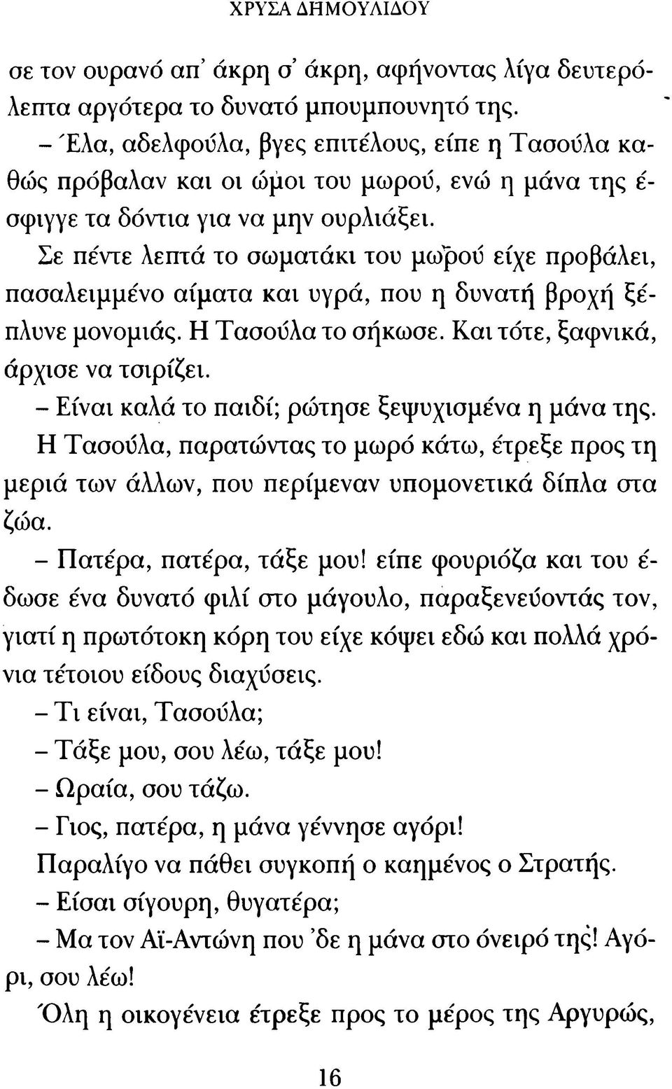 Σε πέντε λεπτά το σωματάκι του μωρού είχε προβάλει, πασαλειμμένο α ίμ α τα κ α ι υγρά, που η δυνατή βροχή ξ έ πλυνε μονομιάς. Η Τασούλα το σήκωσε. Κ α ι τότε, ξαφνικά, άρχισε να τσιρίζει.