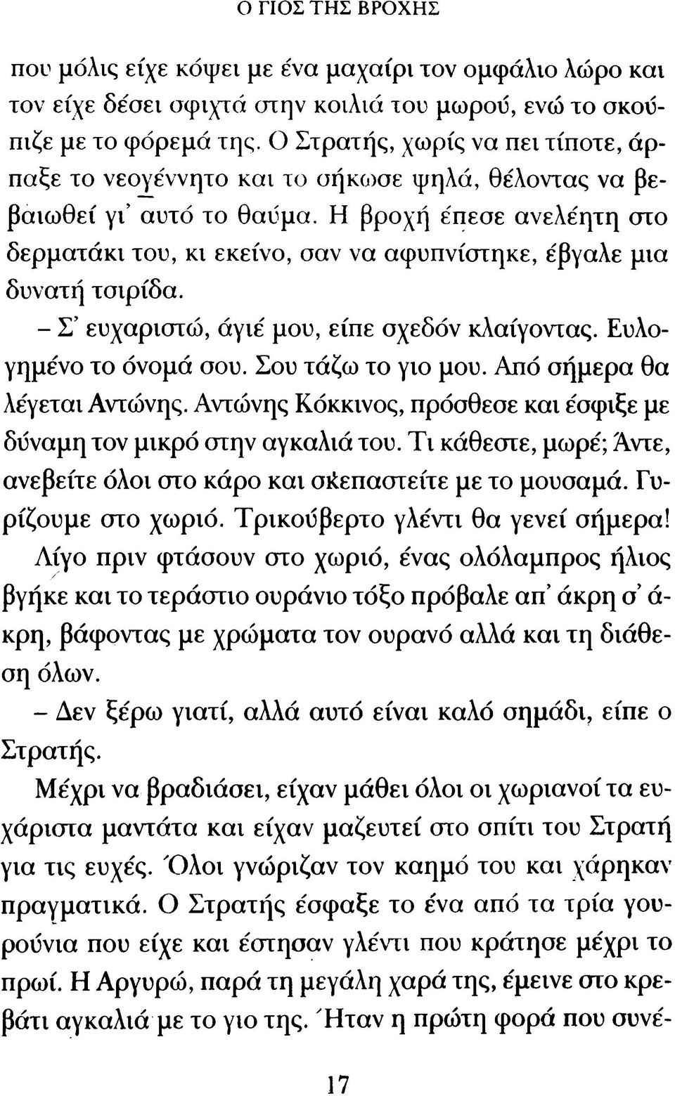 Η βροχή έπεσε ανελέητη στο δερματάκι του, κ ι εκείνο, σαν να αφυπνίστηκε, έβγαλε μια δυνατή τσιρίδα. - Σ ευχαριστώ, ά γ ιέ μου, είπε σχεδόν κλαίγοντας. Ευλογημένο το όνομά σου. Σου τάζω το γιο μου.