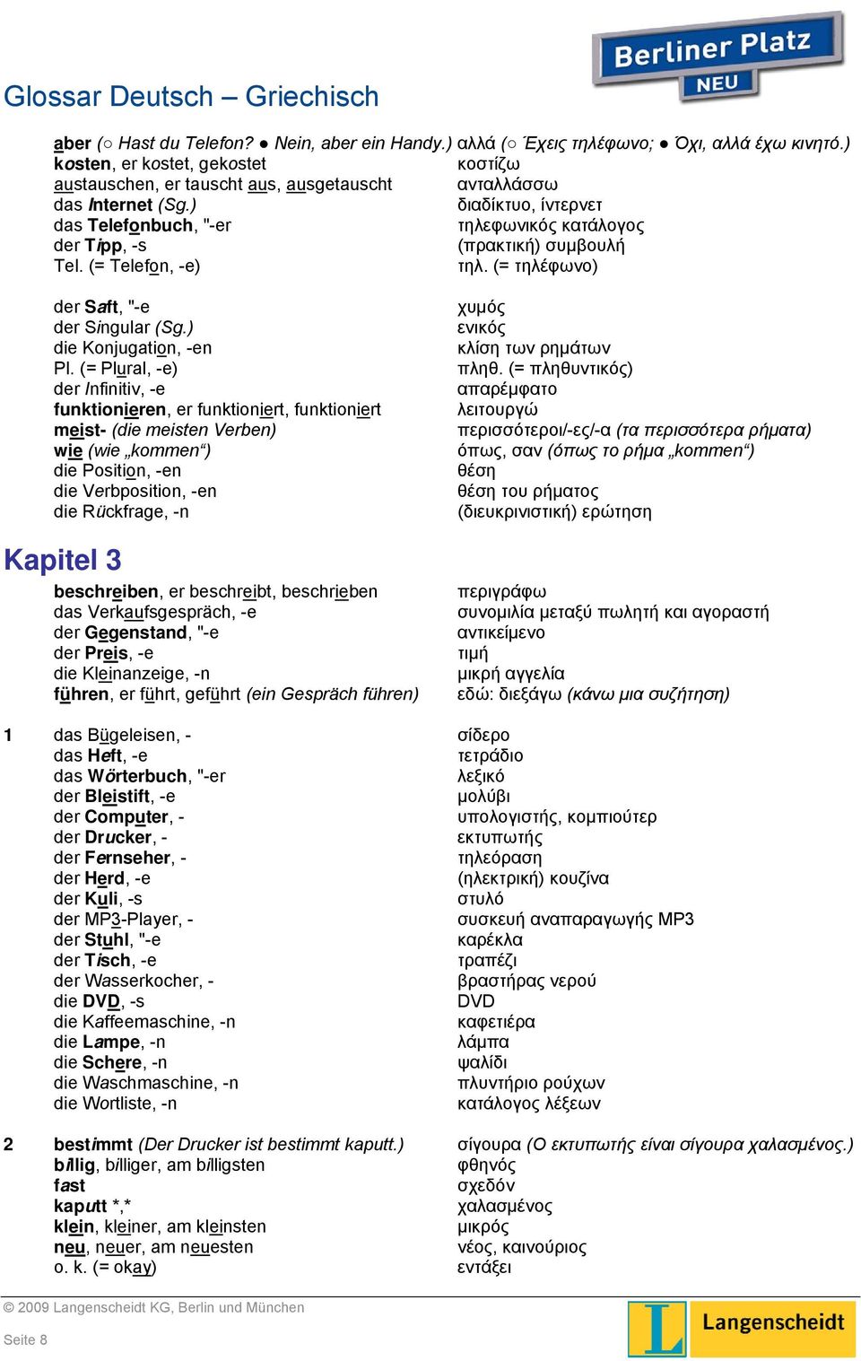 (= Plural, -e) der Infinitiv, -e funktionieren, er funktioniert, funktioniert meist- (die meisten Verben) wie (wie kommen ) die Position, -en die Verbposition, -en die Rückfrage, -n Kapitel 3