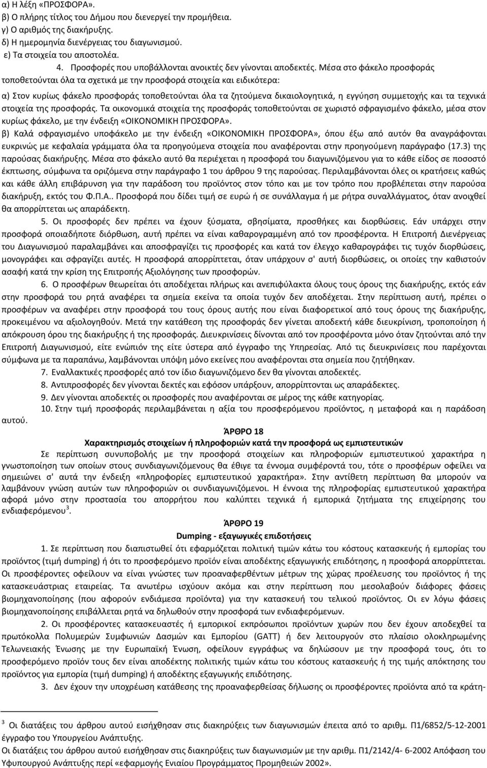 Μέσα στο φάκελο προσφοράς τοποθετούνται όλα τα σχετικά με την προσφορά στοιχεία και ειδικότερα: α) Στον κυρίως φάκελο προσφοράς τοποθετούνται όλα τα ζητούμενα δικαιολογητικά, η εγγύηση συμμετοχής και