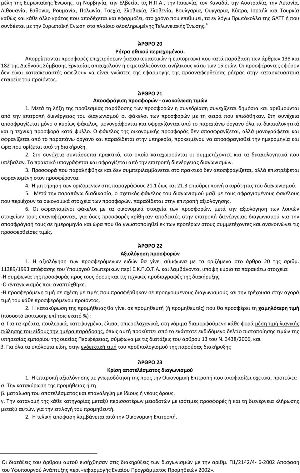 αποδέχεται και εφαρμόζει, στο χρόνο που επιθυμεί, τα εν λόγω Πρωτόκολλα της GATT ή που συνδέεται με την Ευρωπαϊκή Ένωση στο πλαίσιο ολοκληρωμένης Τελωνειακής Ένωσης.