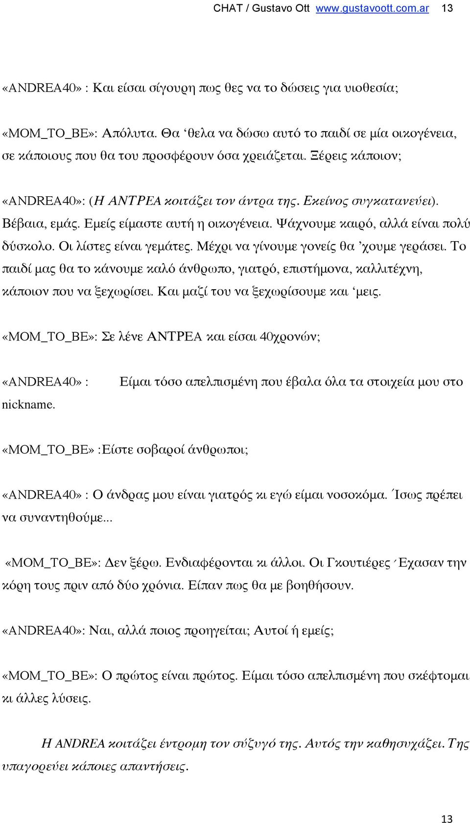 Εμείς είμαστε αυτή η οικογένεια. Ψάχνουμε καιρό, αλλά είναι πολύ δύσκολο. Οι λίστες είναι γεμάτες. Μέχρι να γίνουμε γονείς θα χουμε γεράσει.