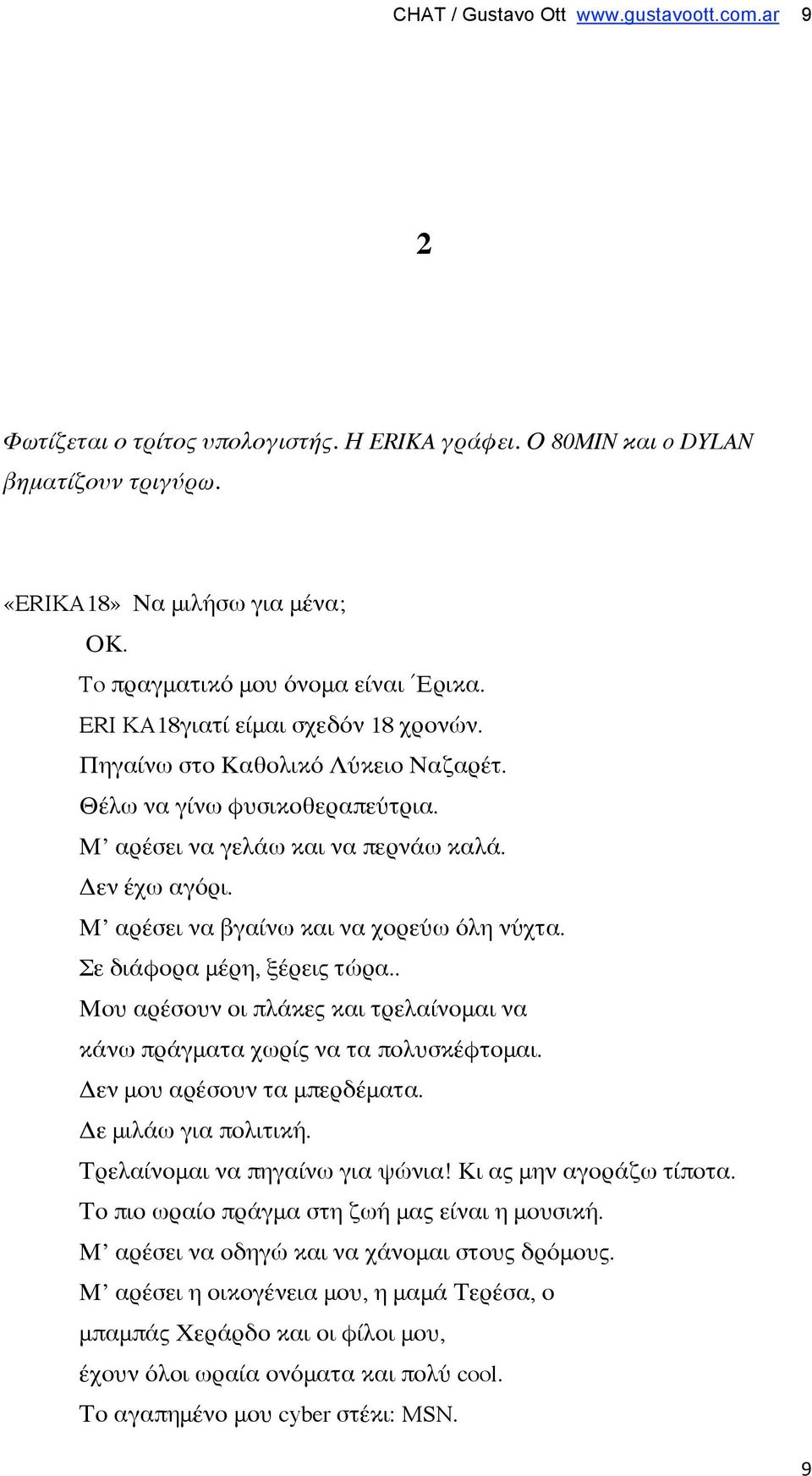 Μ αρέσει να βγαίνω και να χορεύω όλη νύχτα. Σε διάφορα μέρη, ξέρεις τώρα.. Μου αρέσουν οι πλάκες και τρελαίνομαι να κάνω πράγματα χωρίς να τα πολυσκέφτομαι. Δεν μου αρέσουν τα μπερδέματα.