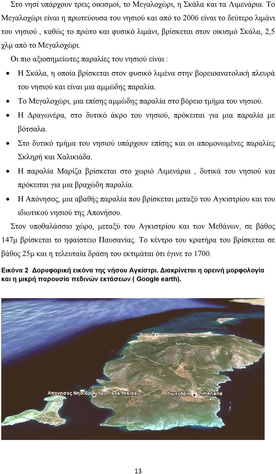 Οι πιο αξιοσηµείωτες παραλίες του νησιού είναι : Η Σκάλα, η οποία βρίσκεται στον φυσικό λιµένα στην βορειοανατολική πλευρά του νησιού και είναι µια αµµώδης παραλία.