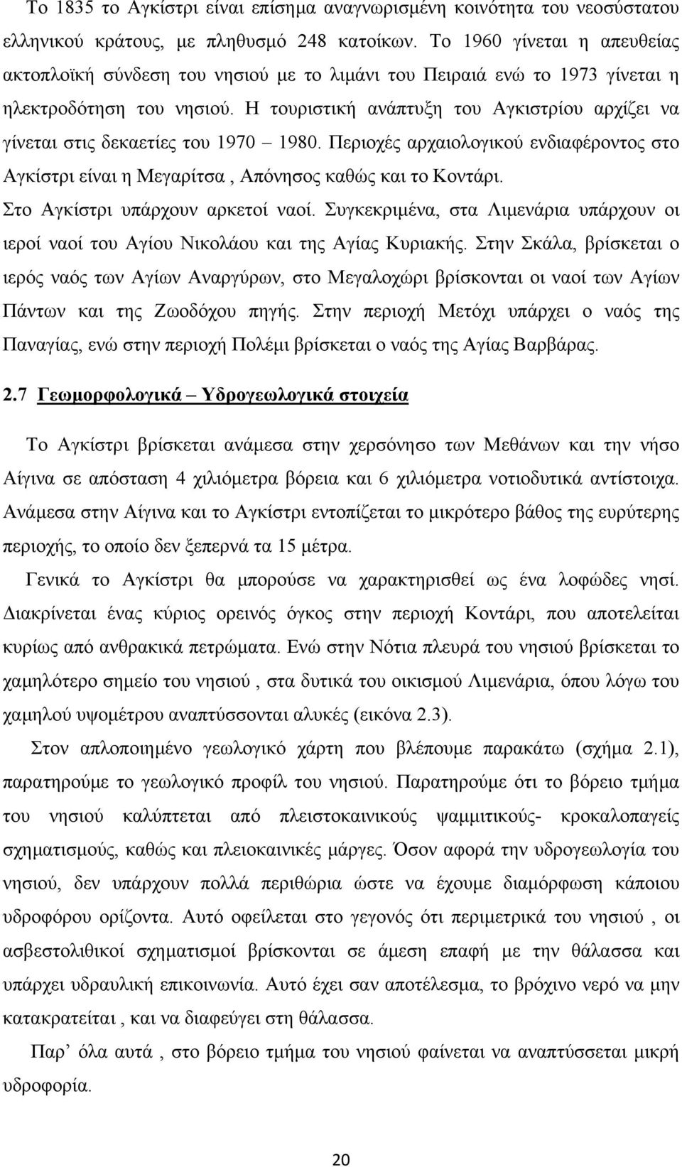 Η τουριστική ανάπτυξη του Αγκιστρίου αρχίζει να γίνεται στις δεκαετίες του 1970 1980. Περιοχές αρχαιολογικού ενδιαφέροντος στο Αγκίστρι είναι η Μεγαρίτσα, Απόνησος καθώς και το Κοντάρι.