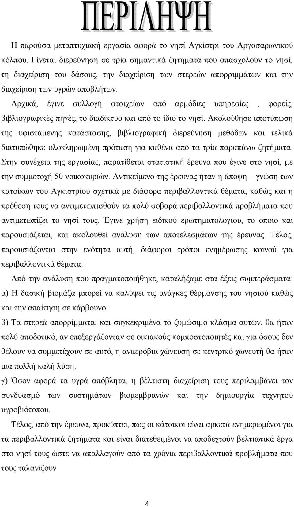 Αρχικά, έγινε συλλογή στοιχείων από αρµόδιες υπηρεσίες, φορείς, βιβλιογραφικές πηγές, το διαδίκτυο και από το ίδιο το νησί.