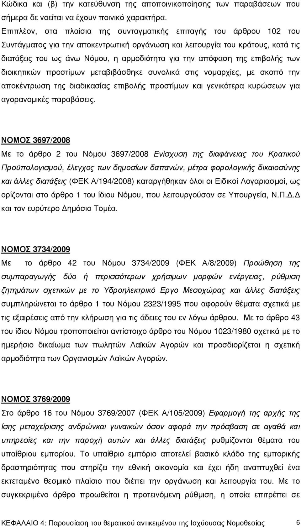 απόφαση της επιβολής των διοικητικών προστίµων µεταβιβάσθηκε συνολικά στις νοµαρχίες, µε σκοπό την αποκέντρωση της διαδικασίας επιβολής προστίµων και γενικότερα κυρώσεων για αγορανοµικές παραβάσεις.