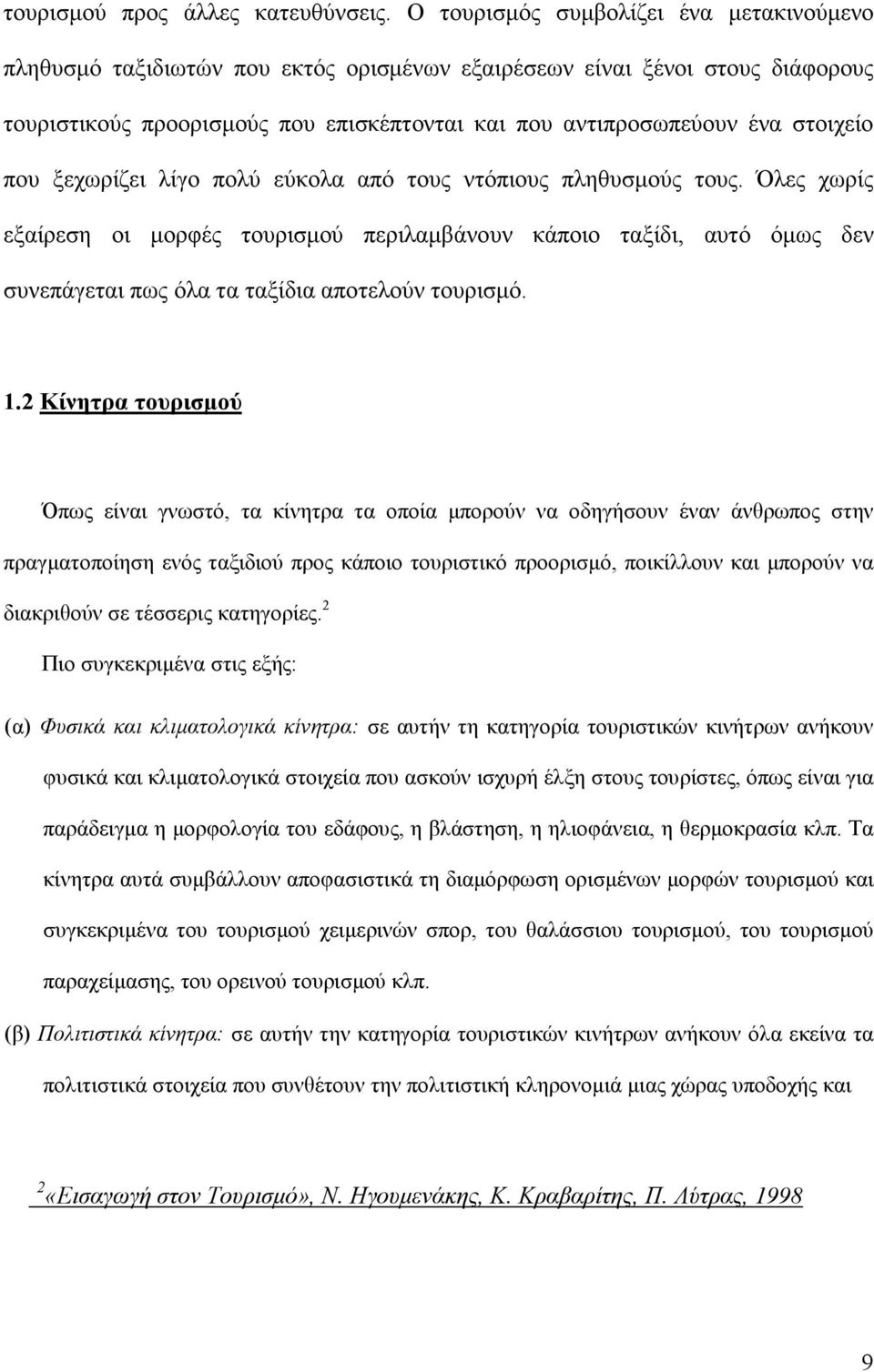 που ξεχωρίζει λίγο πολύ εύκολα από τους ντόπιους πληθυσµούς τους. Όλες χωρίς εξαίρεση οι µορφές τουρισµού περιλαµβάνουν κάποιο ταξίδι, αυτό όµως δεν συνεπάγεται πως όλα τα ταξίδια αποτελούν τουρισµό.