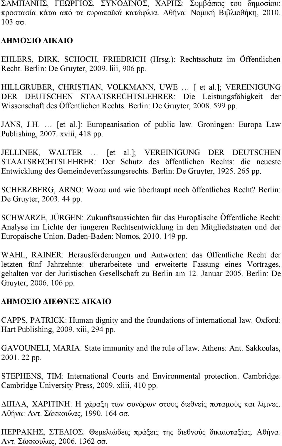 ]; VEREINIGUNG DER DEUTSCHEN STAATSRECHTSLEHRER: Die Leistungsfähigkeit der Wissenschaft des Öffentlichen Rechts. Berlin: De Gruyter, 2008. 599 pp. JANS, J.H. [et al.]: Europeanisation of public law.