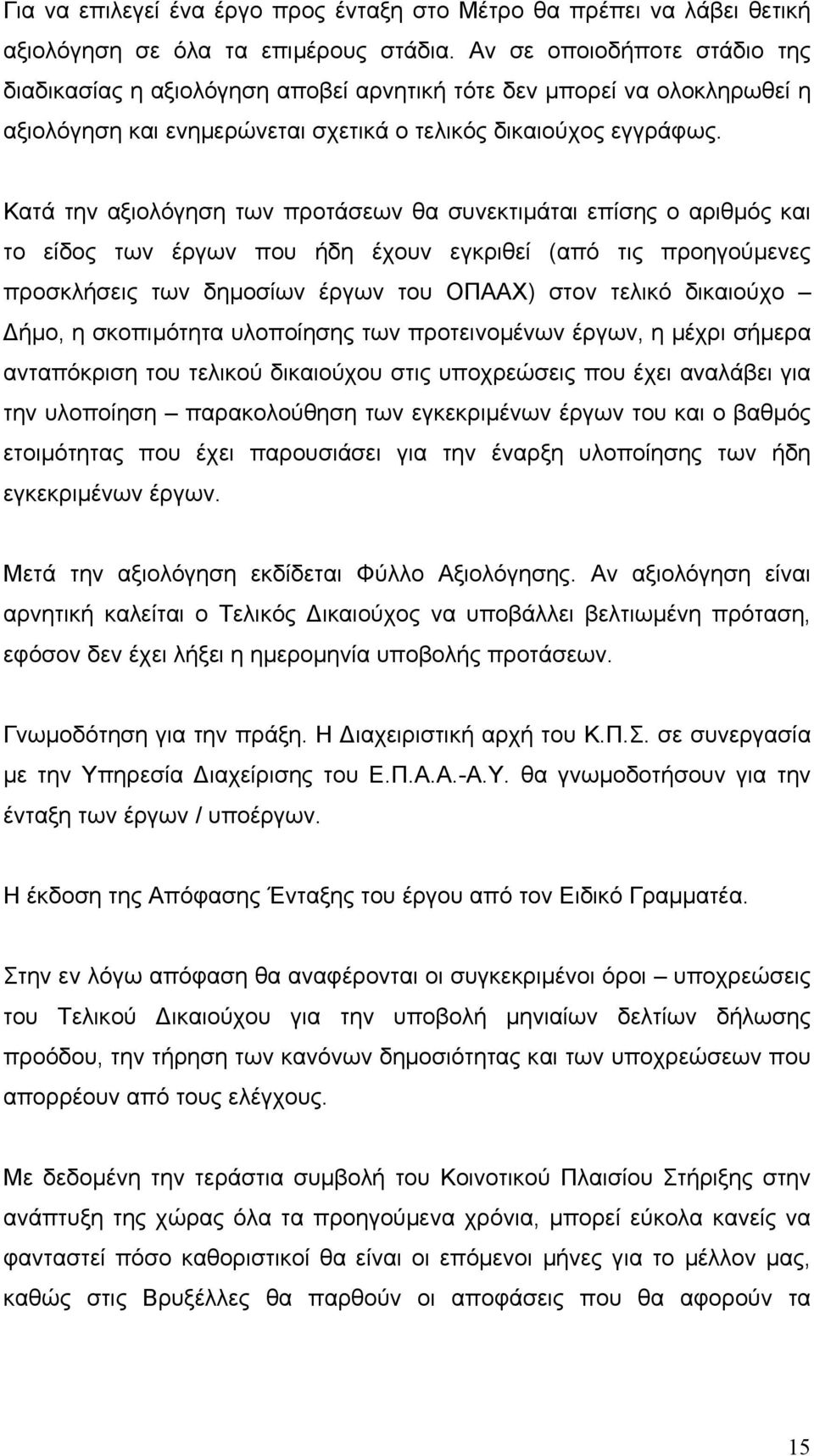 Κατά την αξιολόγηση των προτάσεων θα συνεκτιµάται επίσης ο αριθµός και το είδος των έργων που ήδη έχουν εγκριθεί (από τις προηγούµενες προσκλήσεις των δηµοσίων έργων του ΟΠΑΑΧ) στον τελικό δικαιούχο