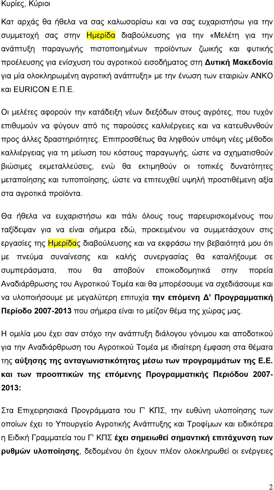 Οι µελέτες αφορούν την κατάδειξη νέων διεξόδων στους αγρότες, που τυχόν επιθυµούν να φύγουν από τις παρούσες καλλιέργειες και να κατευθυνθούν προς άλλες δραστηριότητες.